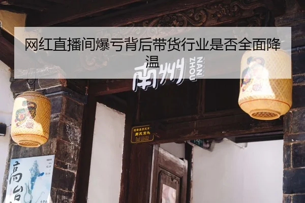 wang-hong-zhi-bo-jian-bao-kui-bei-hou-dai-huo-hang-ye-shi-fou-quan-mian-jiang-wen-2-952.jpg